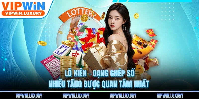 Lô xiên - Dạng Ghép Số Nhiều Tầng Được Quan Tâm Nhất 
